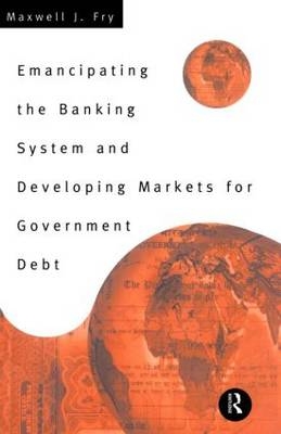 Emancipating the Banking System and Developing Markets for Government Debt - Maxwell Fry