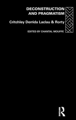 Deconstruction and Pragmatism - Simon Critchley, Jacques Derrida, Ernesto Laclau, Richard Rorty