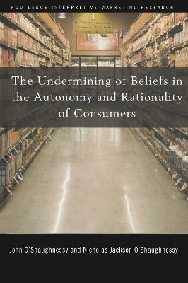 The Undermining of Beliefs in the Autonomy and Rationality of Consumers - John O'Shaughnessy, Nicholas O'Shaughnessy