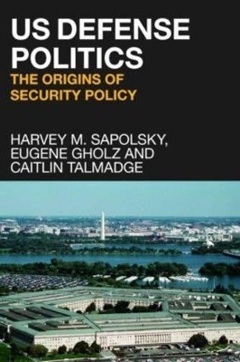 US Defense Politics - Harvey M. Sapolsky, Eugene Gholz, Caitlin Talmadge