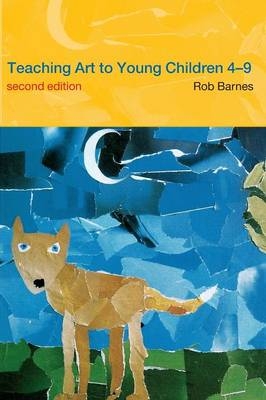 Teaching Art to Young Children 4-9 - Rob Barnes