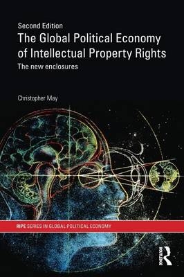 The Global Political Economy of Intellectual Property Rights, 2nd ed - Christopher May