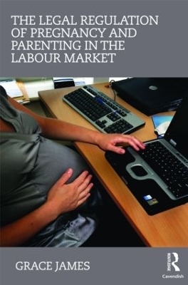 The Legal Regulation of Pregnancy and Parenting in the Labour Market - Grace James