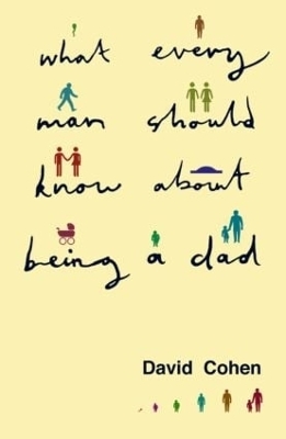 What Every Man Should Know About Being a Dad - David Cohen