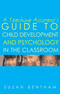 A Teaching Assistant's Guide to Child Development and Psychology in the Classroom - Susan Bentham