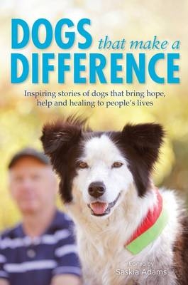 Dogs that Make a Difference: Inspiring stories of dogs that bring hope, help and healing to people's lives - Saskia Adams