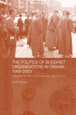 The Politics of Buddhist Organizations in Taiwan, 1989-2003 - André Laliberté