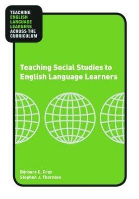 Teaching Social Studies to English Language Learners - Stephen Thornton, Bárbara C. Cruz, Bárbara Cruz, Stephen J. Thornton