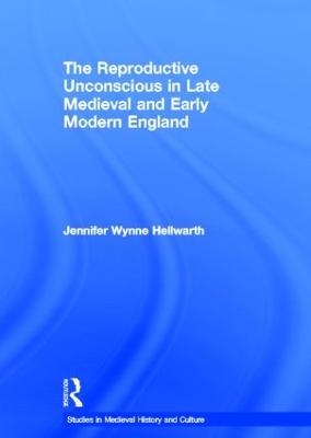 The Reproductive Unconscious in Late Medieval and Early Modern England - Jennifer Wynne Hellwarth