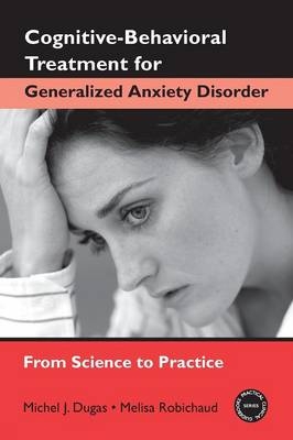 Cognitive-Behavioral Treatment for Generalized Anxiety Disorder - Melisa Robichaud, Michel J. Dugas