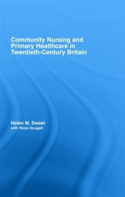 Community Nursing and Primary Healthcare in Twentieth-Century Britain - Helen M. Sweet, with Rona Dougall