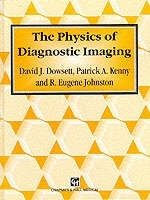 The Physics of Diagnostic Imaging - David J. Dowsett, David Dowsett, Patrick A Kenny, R Eugene Johnston