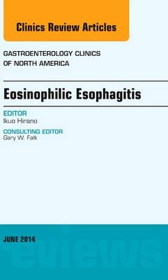 Eosinophilic Esophagitis, An issue of Gastroenterology Clinics of North America - Ikuo Hirano