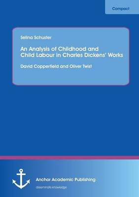 An Analysis of Childhood and Child Labour in Charles DickensÂ¿ Works: David Copperfield and Oliver Twist - Selina Schuster