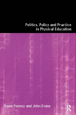 Politics, Policy and Practice in Physical Education - John Evans, Dawn Penney