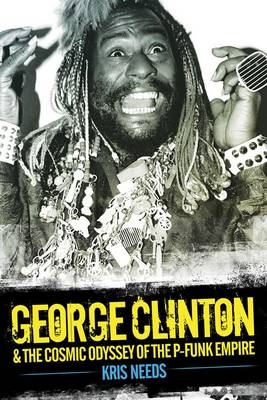 George Clinton and the Cosmic Odyssey of the P-Funk Empire - Kris Needs