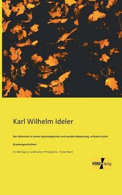 Der Wahnsinn in seiner psychologischen und sozialen Bedeutung, erlÃ¤utert durch Krankengeschichten - Karl Wilhelm Ideler