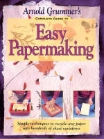 Arnold Grummer's Complete Guide to Easy Papermaking - Arnold Grummer