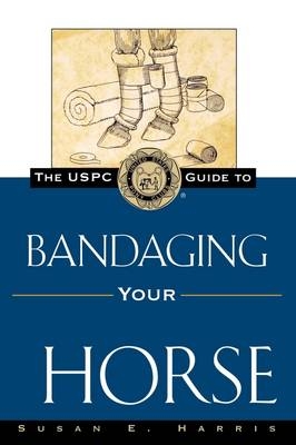 The USPC Guide to Bandaging Your Horse - Susan E. Harris