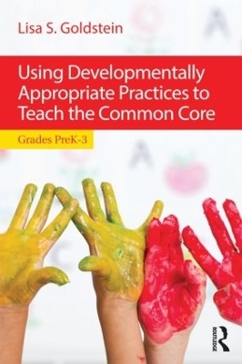 Using Developmentally Appropriate Practices to Teach the Common Core - Lisa S. Goldstein