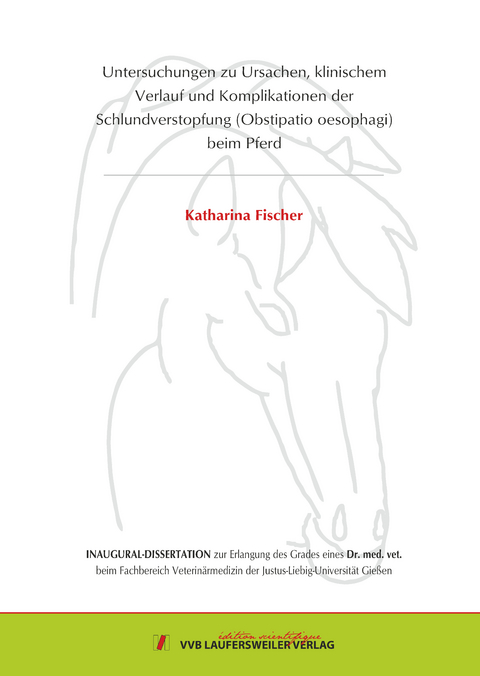 Untersuchungen zu Ursachen, klinischem Verlauf und Komplikationen der Schlundverstopfung (Obstipatio oesophagi) beim Pferd - Katharina Fischer