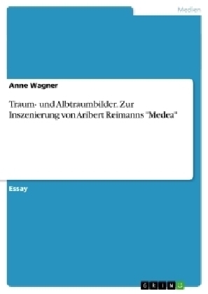 Traum- und Albtraumbilder. Zur Inszenierung von Aribert Reimanns "Medea" - Anne Wagner