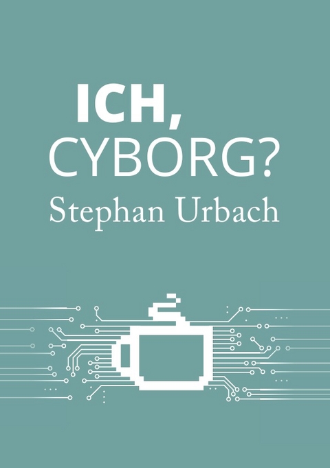 Ich, Cyborg? - Stephan Urbach