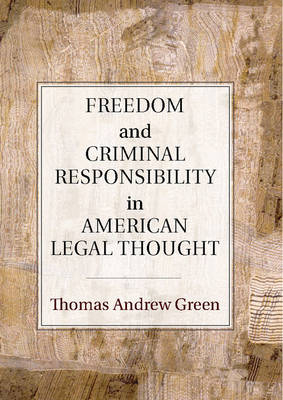 Freedom and Criminal Responsibility in American Legal Thought - Thomas Andrew Green