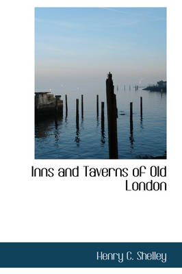 Inns and Taverns of Old London - Henry C Shelley