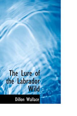 The Lure of the Labrador Wild - Dillon Wallace