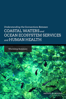 Understanding the Connections Between Coastal Waters and Ocean Ecosystem Services and Human Health - Research Roundtable on Environmental Health Sciences  and Medicine,  Board on Population Health and Public Health Practice,  Institute of Medicine