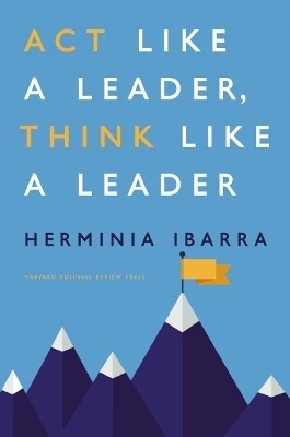 Act Like a Leader, Think Like a Leader - Herminia Ibarra