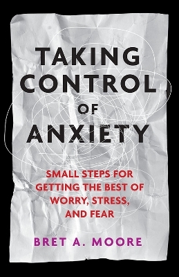 Taking Control of Anxiety - Bret A. Moore