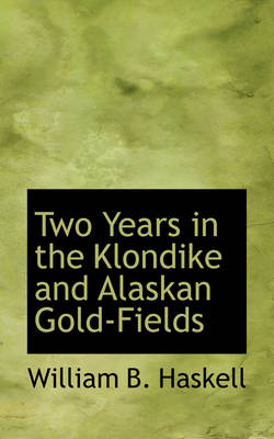 Two Years in the Klondike and Alaskan Gold-Fields - William B Haskell