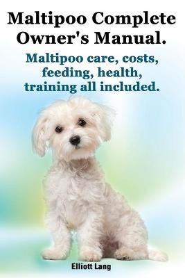 Maltipoo Complete Owner's Manual. Maltipoos Facts and Information. Maltipoo Care, Costs, Feeding, Health, Training All Included. - Elliott Lang