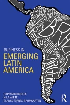 Business in Emerging Latin America - Fernando Robles, Nila M. Wiese