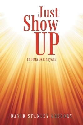 Just Show Up - David Stanley Gregory