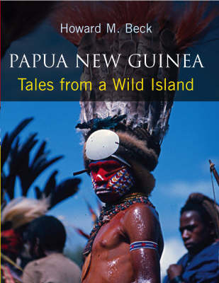 Papua New Guinea: Tales from a Wild Island - Howard M. Beck