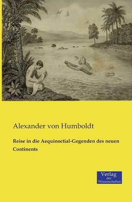 Reise in die Aequinoctial-Gegenden des neuen Continents - Alexander von Humboldt