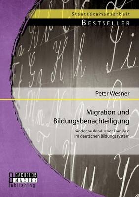 Migration und Bildungsbenachteiligung: Kinder ausländischer Familien im deutschen Bildungssystem - Peter Wesner