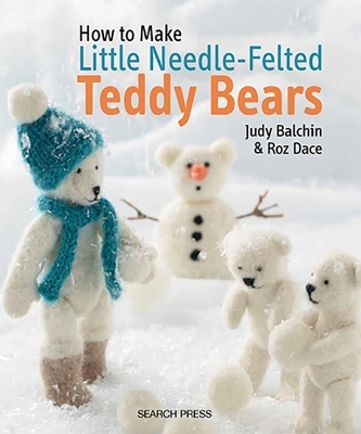 How to Make Little Needle-Felted Teddy Bears - Judy Balchin, Roz Dace