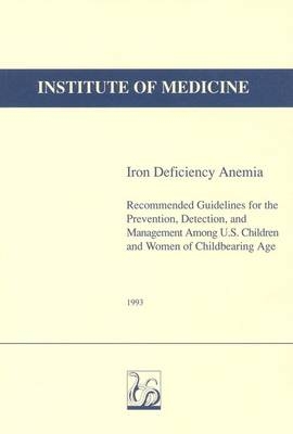 Iron Deficiency Anemia -  Institute of Medicine, Detection Committee on the Prevention  and Management of Iron Deficiency Anemia Among U.S. Children and Women of Childbearing Age