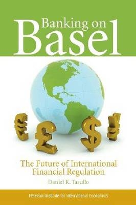 Banking on Basel – The Future of International Financial Regulation - Daniel Tarullo