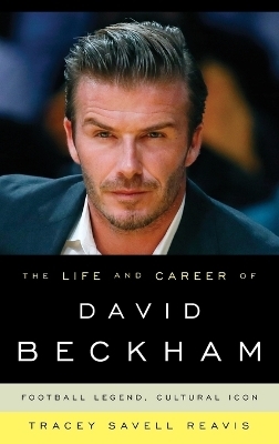 The Life and Career of David Beckham - Tracey Savell Reavis