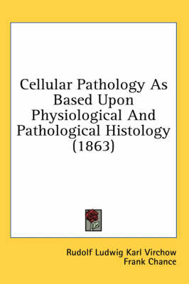 Cellular Pathology As Based Upon Physiological And Pathological Histology (1863) - Rudolf Ludwig Karl Virchow