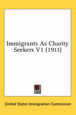 Immigrants As Charity Seekers V1 (1911) -  United States Immigration Commission