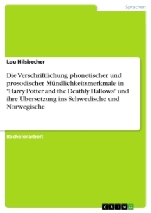 Die Verschriftlichung phonetischer und prosodischer MÃ¼ndlichkeitsmerkmale in "Harry Potter and the Deathly Hallows" und ihre Ãbersetzung ins Schwedische und Norwegische - Lou Hilsbecher