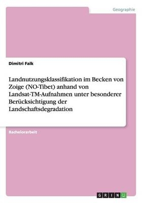 Landnutzungsklassifikation im Becken von Zoige (NO-Tibet) anhand von Landsat-TM-Aufnahmen unter besonderer BerÃ¼cksichtigung der Landschaftsdegradation - Dimitri Falk