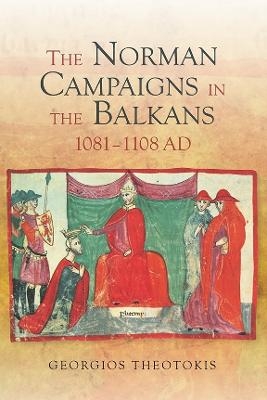 The Norman Campaigns in the Balkans, 1081-1108 - Georgios Theotokis