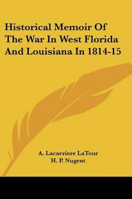 Historical Memoir Of The War In West Florida And Louisiana In 1814-15 - A Lacarriere LaTour